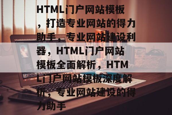 HTML门户网站模板，打造专业网站的得力助手，专业网站建设利器，HTML门户网站模板全面解析，HTML门户网站模板深度解析，专业网站建设的得力助手
