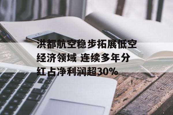 洪都航空稳步拓展低空经济领域 连续多年分红占净利润超30%