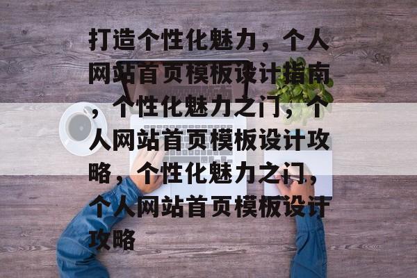 打造个性化魅力，个人网站首页模板设计指南，个性化魅力之门，个人网站首页模板设计攻略，个性化魅力之门，个人网站首页模板设计攻略