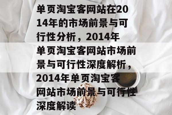 单页淘宝客网站在2014年的市场前景与可行性分析，2014年单页淘宝客网站市场前景与可行性深度解析，2014年单页淘宝客网站市场前景与可行性深度解读