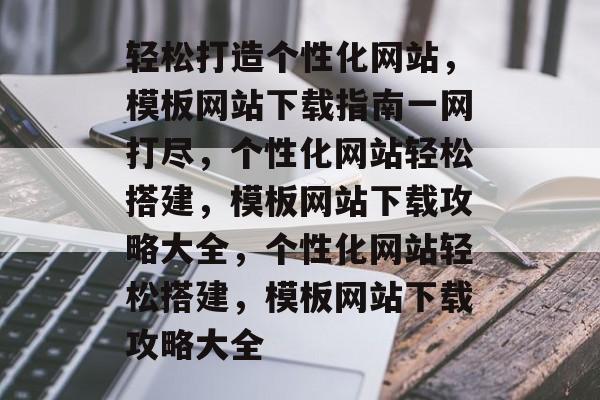 轻松打造个性化网站，模板网站下载指南一网打尽，个性化网站轻松搭建，模板网站下载攻略大全，个性化网站轻松搭建，模板网站下载攻略大全