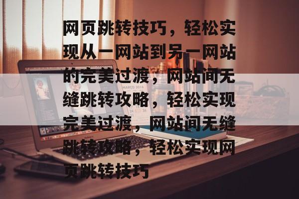 网页跳转技巧，轻松实现从一网站到另一网站的完美过渡，网站间无缝跳转攻略，轻松实现完美过渡，网站间无缝跳转攻略，轻松实现网页跳转技巧