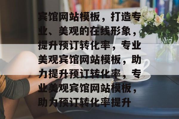 宾馆网站模板，打造专业、美观的在线形象，提升预订转化率，专业美观宾馆网站模板，助力提升预订转化率，专业美观宾馆网站模板，助力预订转化率提升