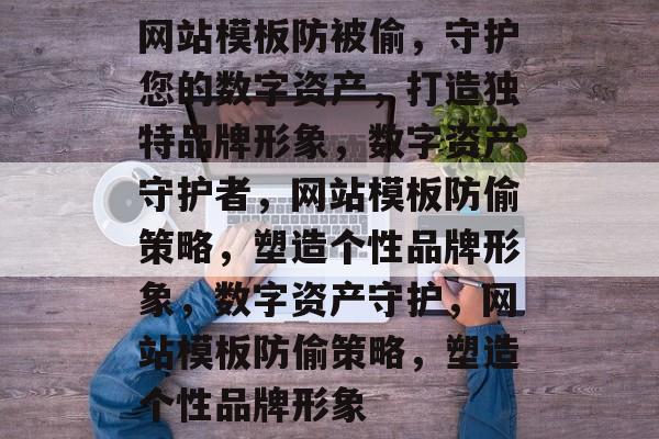 网站模板防被偷，守护您的数字资产，打造独特品牌形象，数字资产守护者，网站模板防偷策略，塑造个性品牌形象，数字资产守护，网站模板防偷策略，塑造个性品牌形象