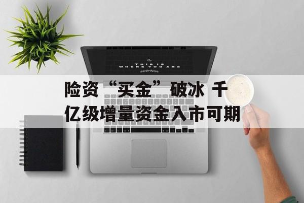 险资“买金”破冰 千亿级增量资金入市可期