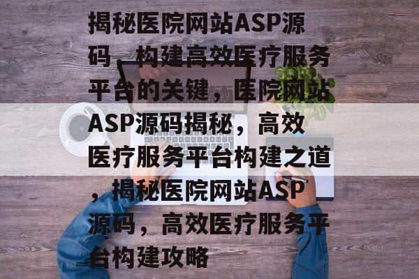 揭秘医院网站ASP源码，构建高效医疗服务平台的关键，医院网站ASP源码揭秘，高效医疗服务平台构建之道，揭秘医院网站ASP源码，高效医疗服务平台构建攻略