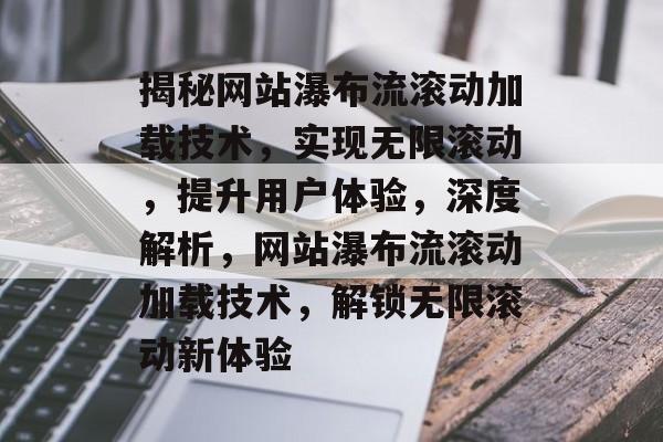 揭秘网站瀑布流滚动加载技术，实现无限滚动，提升用户体验，深度解析，网站瀑布流滚动加载技术，解锁无限滚动新体验