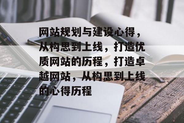 网站规划与建设心得，从构思到上线，打造优质网站的历程，打造卓越网站，从构思到上线的心得历程