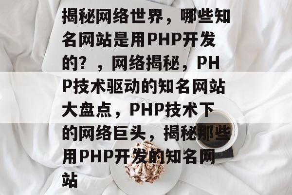 揭秘网络世界，哪些知名网站是用PHP开发的？，网络揭秘，PHP技术驱动的知名网站大盘点，PHP技术下的网络巨头，揭秘那些用PHP开发的知名网站
