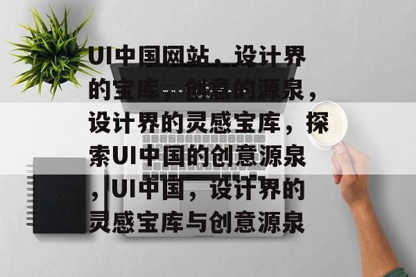 UI中国网站，设计界的宝库，创意的源泉，设计界的灵感宝库，探索UI中国的创意源泉，UI中国，设计界的灵感宝库与创意源泉