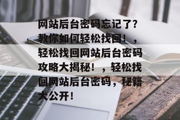 网站后台密码忘记了？教你如何轻松找回！，轻松找回网站后台密码攻略大揭秘！，轻松找回网站后台密码，秘籍大公开！