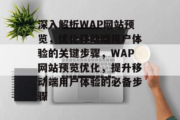 深入解析WAP网站预览，优化移动端用户体验的关键步骤，WAP网站预览优化，提升移动端用户体验的必备步骤