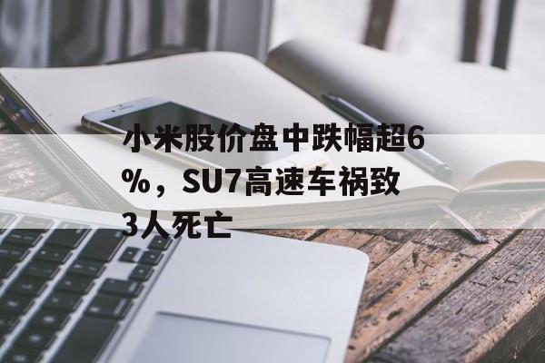 小米股价盘中跌幅超6%，SU7高速车祸致3人死亡