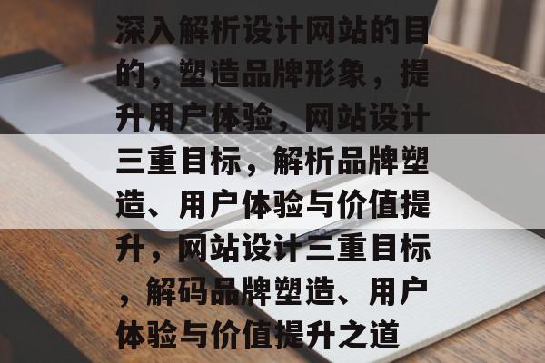 深入解析设计网站的目的，塑造品牌形象，提升用户体验，网站设计三重目标，解析品牌塑造、用户体验与价值提升，网站设计三重目标，解码品牌塑造、用户体验与价值提升之道