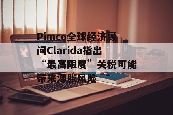 Pimco全球经济顾问Clarida指出“最高限度”关税可能带来滞胀风险