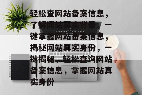 轻松查网站备案信息，了解网站真实背景，一键掌握网站备案信息，揭秘网站真实身份，一键揭秘，轻松查询网站备案信息，掌握网站真实身份