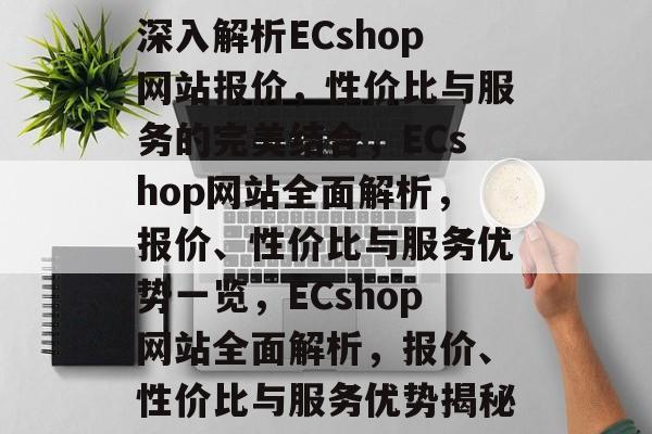深入解析ECshop网站报价，性价比与服务的完美结合，ECshop网站全面解析，报价、性价比与服务优势一览，ECshop网站全面解析，报价、性价比与服务优势揭秘