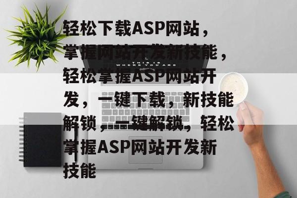 轻松下载ASP网站，掌握网站开发新技能，轻松掌握ASP网站开发，一键下载，新技能解锁，一键解锁，轻松掌握ASP网站开发新技能