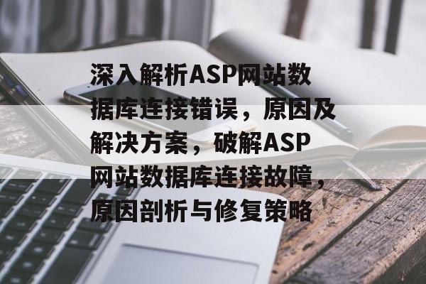 深入解析ASP网站数据库连接错误，原因及解决方案，破解ASP网站数据库连接故障，原因剖析与修复策略