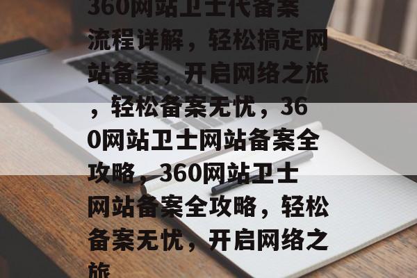 360网站卫士代备案流程详解，轻松搞定网站备案，开启网络之旅，轻松备案无忧，360网站卫士网站备案全攻略，360网站卫士网站备案全攻略，轻松备案无忧，开启网络之旅