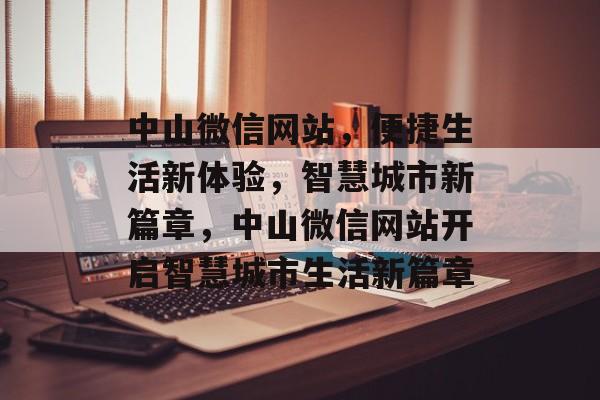 中山微信网站，便捷生活新体验，智慧城市新篇章，中山微信网站开启智慧城市生活新篇章