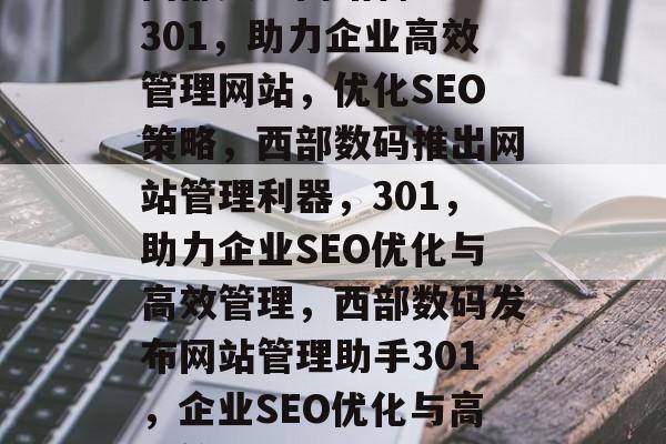 西部数码网站管理助手301，助力企业高效管理网站，优化SEO策略，西部数码推出网站管理利器，301，助力企业SEO优化与高效管理，西部数码发布网站管理助手301，企业SEO优化与高效管理利器