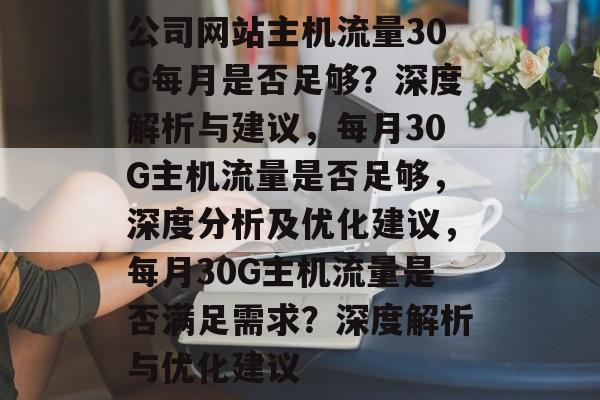 公司网站主机流量30G每月是否足够？深度解析与建议，每月30G主机流量是否足够，深度分析及优化建议，每月30G主机流量是否满足需求？深度解析与优化建议