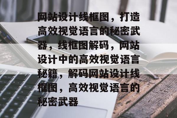 网站设计线框图，打造高效视觉语言的秘密武器，线框图解码，网站设计中的高效视觉语言秘籍，解码网站设计线框图，高效视觉语言的秘密武器