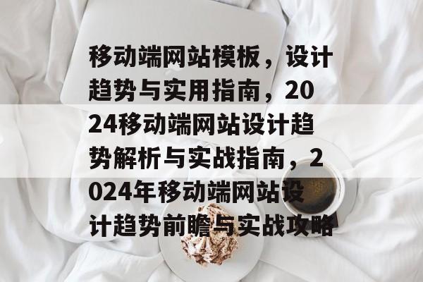 移动端网站模板，设计趋势与实用指南，2024移动端网站设计趋势解析与实战指南，2024年移动端网站设计趋势前瞻与实战攻略
