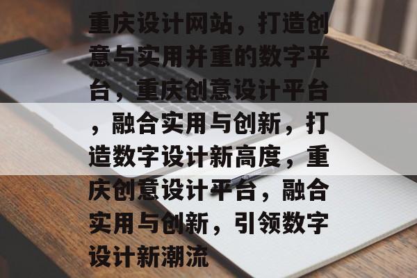 重庆设计网站，打造创意与实用并重的数字平台，重庆创意设计平台，融合实用与创新，打造数字设计新高度，重庆创意设计平台，融合实用与创新，引领数字设计新潮流