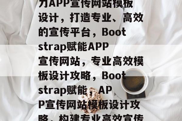 Bootstrap助力APP宣传网站模板设计，打造专业、高效的宣传平台，Bootstrap赋能APP宣传网站，专业高效模板设计攻略，Bootstrap赋能，APP宣传网站模板设计攻略，构建专业高效宣传平台