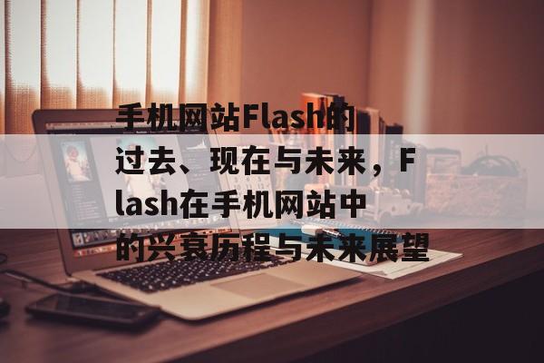 手机网站Flash的过去、现在与未来，Flash在手机网站中的兴衰历程与未来展望