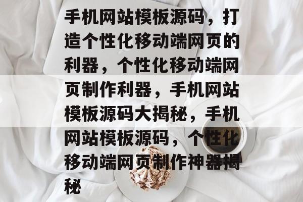 手机网站模板源码，打造个性化移动端网页的利器，个性化移动端网页制作利器，手机网站模板源码大揭秘，手机网站模板源码，个性化移动端网页制作神器揭秘
