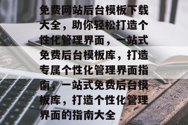 免费网站后台模板下载大全，助你轻松打造个性化管理界面，一站式免费后台模板库，打造专属个性化管理界面指南，一站式免费后台模板库，打造个性化管理界面的指南大全