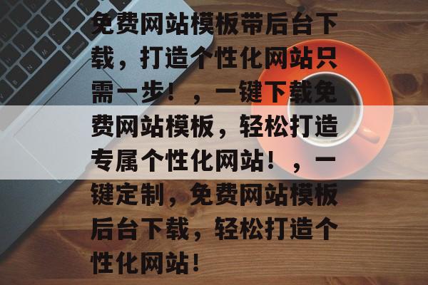 免费网站模板带后台下载，打造个性化网站只需一步！，一键下载免费网站模板，轻松打造专属个性化网站！，一键定制，免费网站模板后台下载，轻松打造个性化网站！