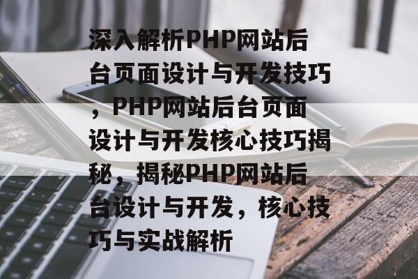 深入解析PHP网站后台页面设计与开发技巧，PHP网站后台页面设计与开发核心技巧揭秘，揭秘PHP网站后台设计与开发，核心技巧与实战解析