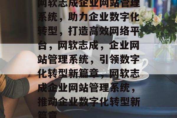 网软志成企业网站管理系统，助力企业数字化转型，打造高效网络平台，网软志成，企业网站管理系统，引领数字化转型新篇章，网软志成企业网站管理系统，推动企业数字化转型新篇章