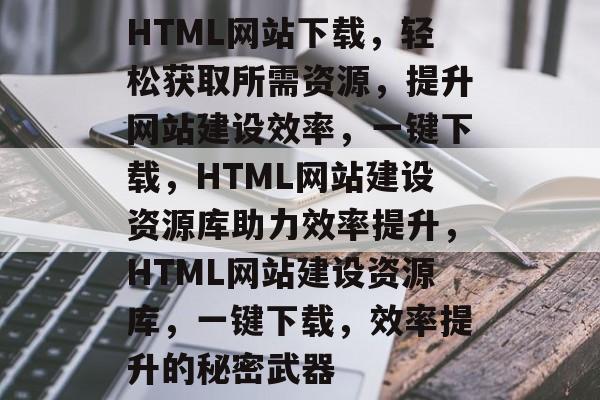 HTML网站下载，轻松获取所需资源，提升网站建设效率，一键下载，HTML网站建设资源库助力效率提升，HTML网站建设资源库，一键下载，效率提升的秘密武器
