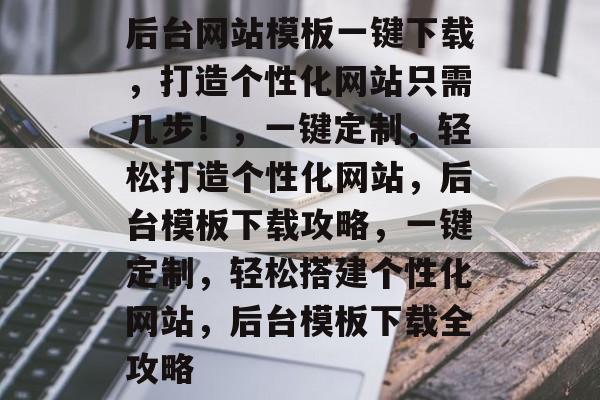 后台网站模板一键下载，打造个性化网站只需几步！，一键定制，轻松打造个性化网站，后台模板下载攻略，一键定制，轻松搭建个性化网站，后台模板下载全攻略