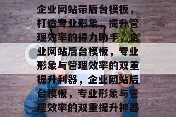 企业网站带后台模板，打造专业形象，提升管理效率的得力助手，企业网站后台模板，专业形象与管理效率的双重提升利器，企业网站后台模板，专业形象与管理效率的双重提升神器