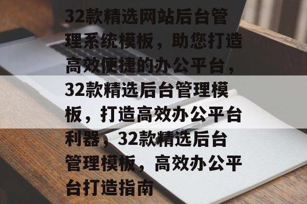 32款精选网站后台管理系统模板，助您打造高效便捷的办公平台，32款精选后台管理模板，打造高效办公平台利器，32款精选后台管理模板，高效办公平台打造指南