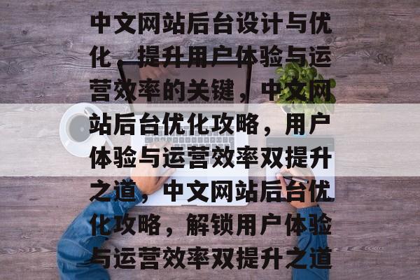 中文网站后台设计与优化，提升用户体验与运营效率的关键，中文网站后台优化攻略，用户体验与运营效率双提升之道，中文网站后台优化攻略，解锁用户体验与运营效率双提升之道