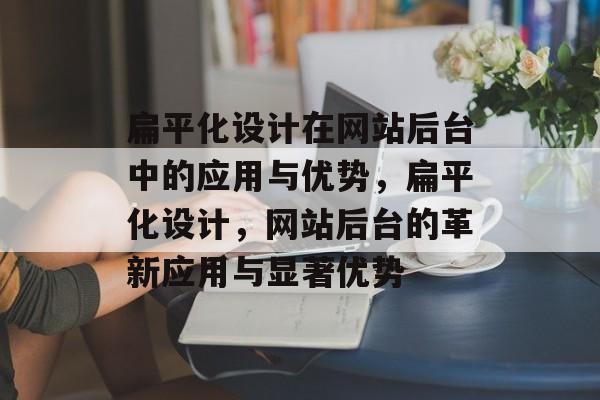 扁平化设计在网站后台中的应用与优势，扁平化设计，网站后台的革新应用与显著优势