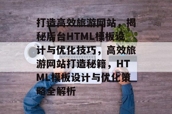 打造高效旅游网站，揭秘后台HTML模板设计与优化技巧，高效旅游网站打造秘籍，HTML模板设计与优化策略全解析