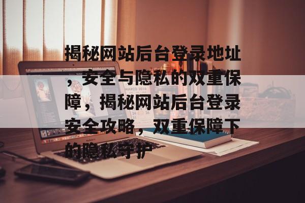 揭秘网站后台登录地址，安全与隐私的双重保障，揭秘网站后台登录安全攻略，双重保障下的隐私守护
