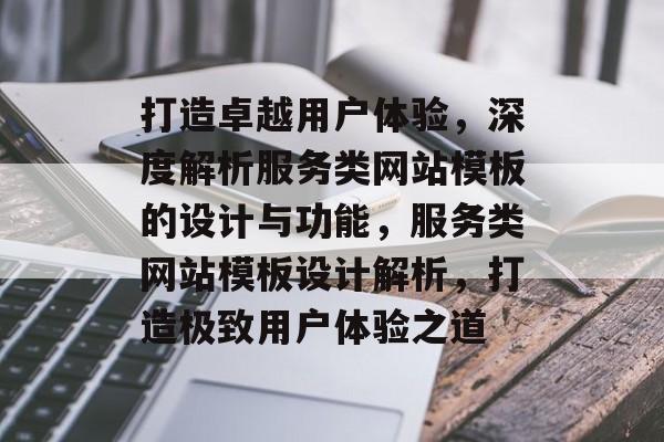 打造卓越用户体验，深度解析服务类网站模板的设计与功能，服务类网站模板设计解析，打造极致用户体验之道