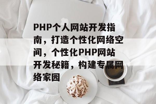 PHP个人网站开发指南，打造个性化网络空间，个性化PHP网站开发秘籍，构建专属网络家园