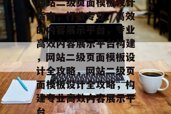 网站二级页面模板设计指南，打造专业、高效的内容展示平台，专业高效内容展示平台构建，网站二级页面模板设计全攻略，网站二级页面模板设计全攻略，构建专业高效内容展示平台