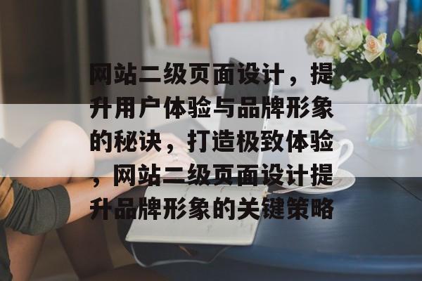 网站二级页面设计，提升用户体验与品牌形象的秘诀，打造极致体验，网站二级页面设计提升品牌形象的关键策略
