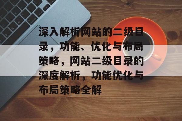 深入解析网站的二级目录，功能、优化与布局策略，网站二级目录的深度解析，功能优化与布局策略全解